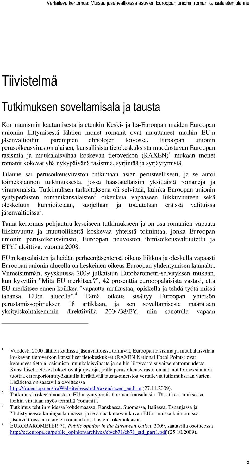 Euroopan unionin perusoikeusviraston alaisen, kansallisista tietokeskuksista muodostuvan Euroopan rasismia ja muukalaisvihaa koskevan tietoverkon (RAXEN) 1 mukaan monet romanit kokevat yhä