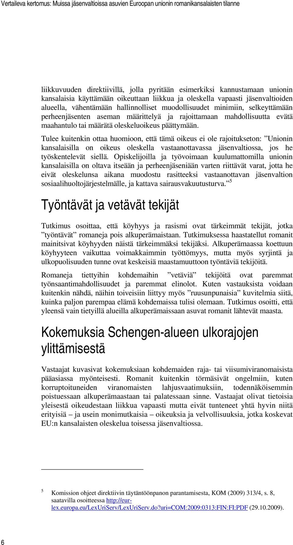 Tulee kuitenkin ottaa huomioon, että tämä oikeus ei ole rajoitukseton: Unionin kansalaisilla on oikeus oleskella vastaanottavassa jäsenvaltiossa, jos he työskentelevät siellä.