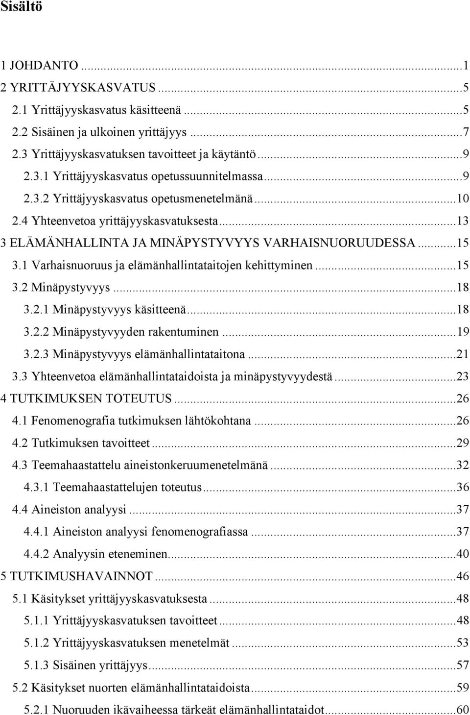 1 Varhaisnuoruus ja elämänhallintataitojen kehittyminen... 15 3.2 Minäpystyvyys... 18 3.2.1 Minäpystyvyys käsitteenä... 18 3.2.2 Minäpystyvyyden rakentuminen... 19 3.2.3 Minäpystyvyys elämänhallintataitona.