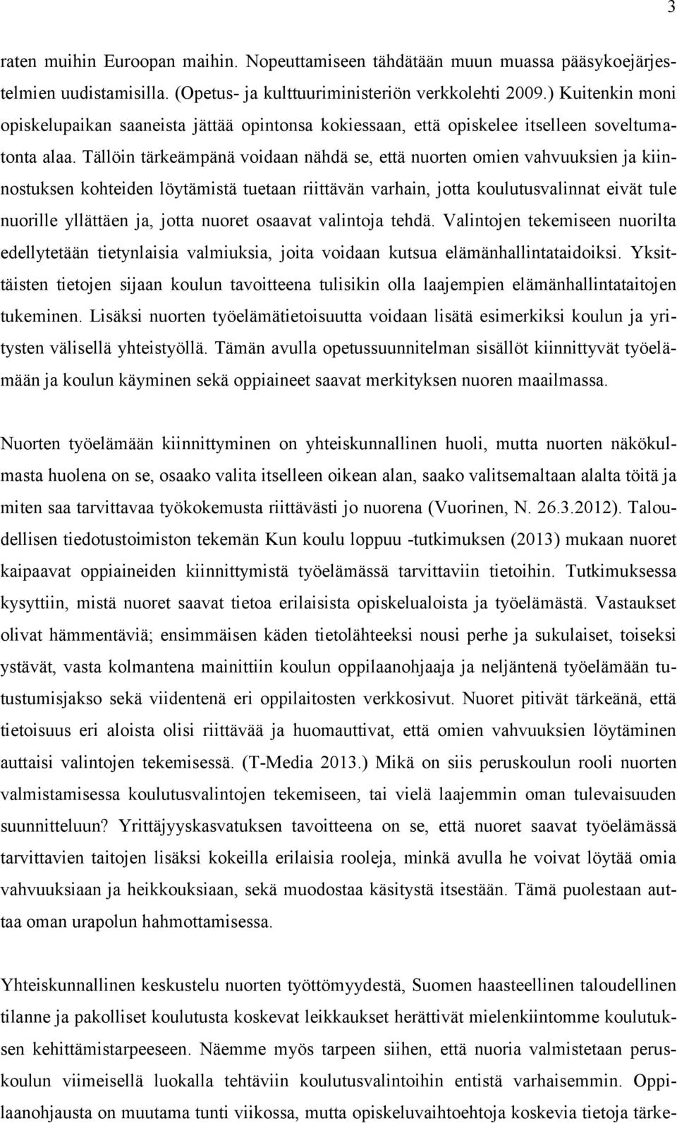 Tällöin tärkeämpänä voidaan nähdä se, että nuorten omien vahvuuksien ja kiinnostuksen kohteiden löytämistä tuetaan riittävän varhain, jotta koulutusvalinnat eivät tule nuorille yllättäen ja, jotta