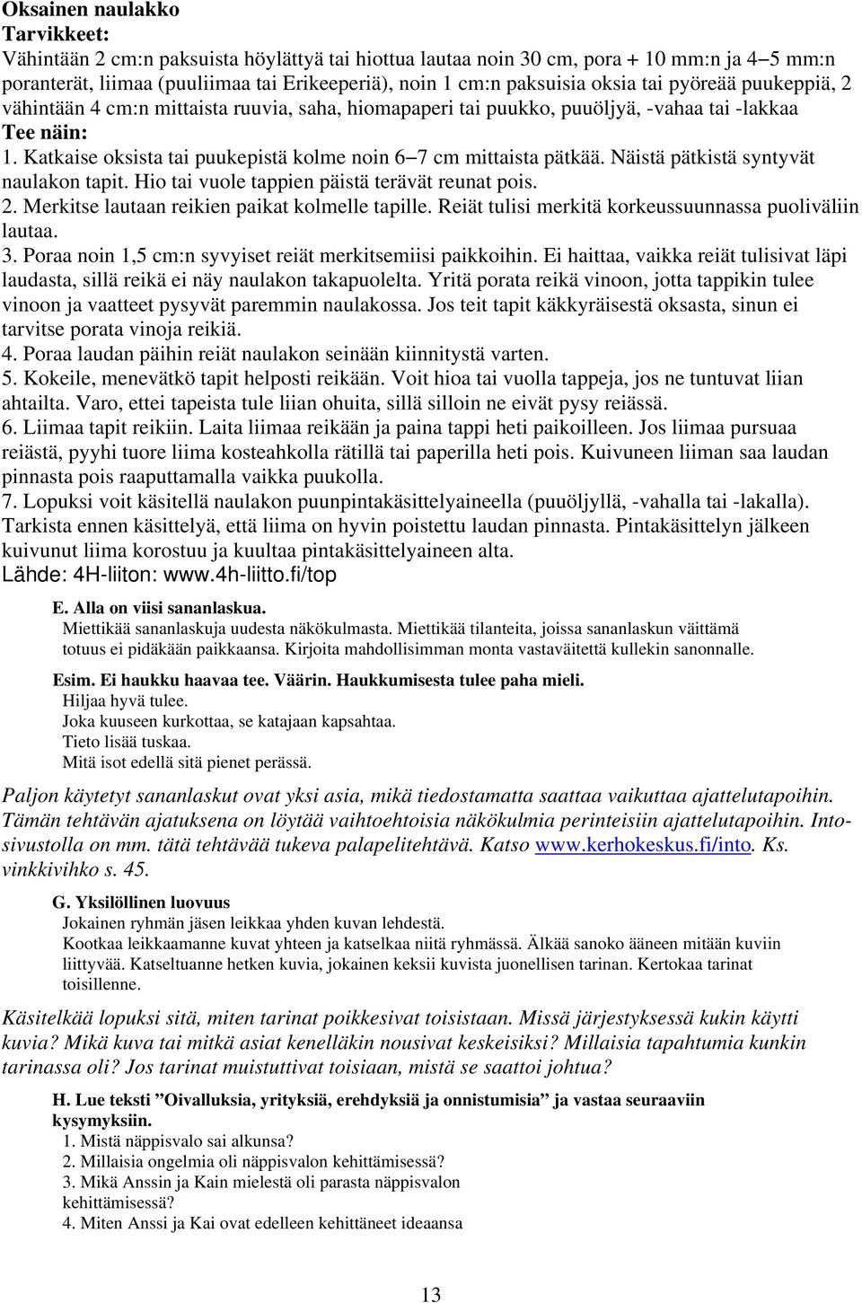 Katkaise oksista tai puukepistä kolme noin 6 7 cm mittaista pätkää. Näistä pätkistä syntyvät naulakon tapit. Hio tai vuole tappien päistä terävät reunat pois. 2.