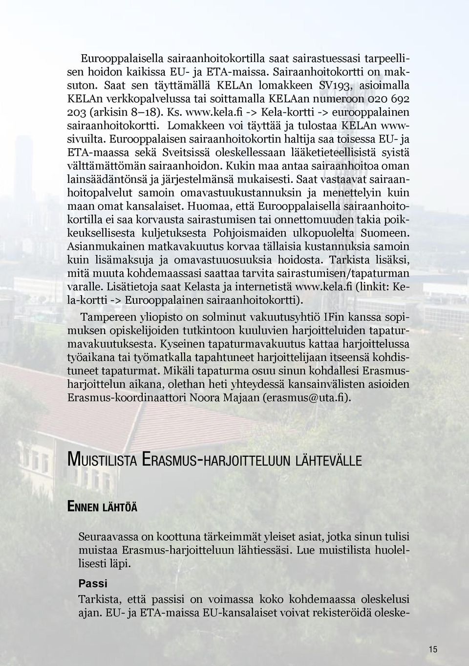 fi -> Kela-kortti -> eurooppalainen sairaanhoitokortti. Lomakkeen voi täyttää ja tulostaa KELAn wwwsivuilta.