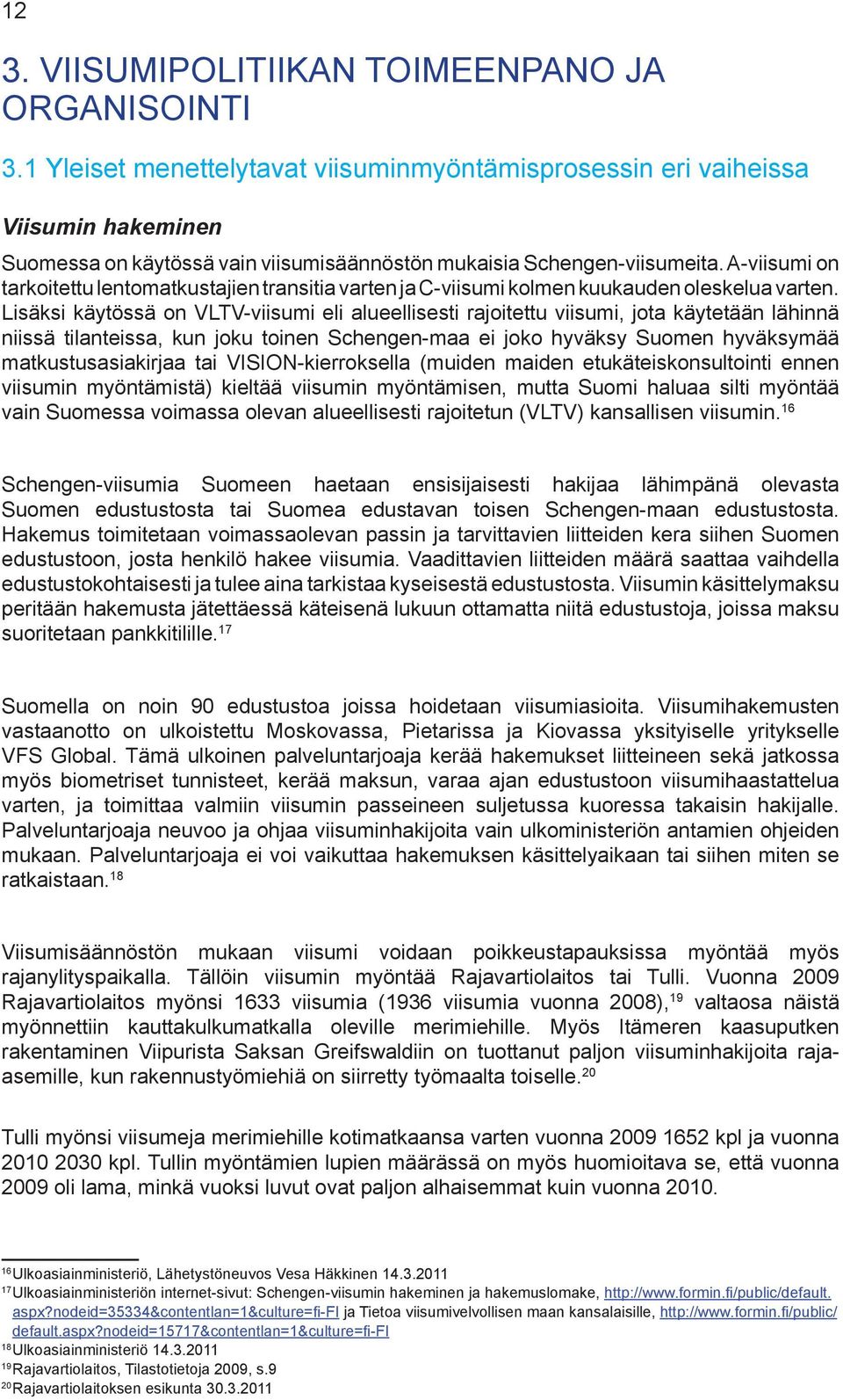 A-viisumi on tarkoitettu lentomatkustajien transitia varten ja C-viisumi kolmen kuukauden oleskelua varten.