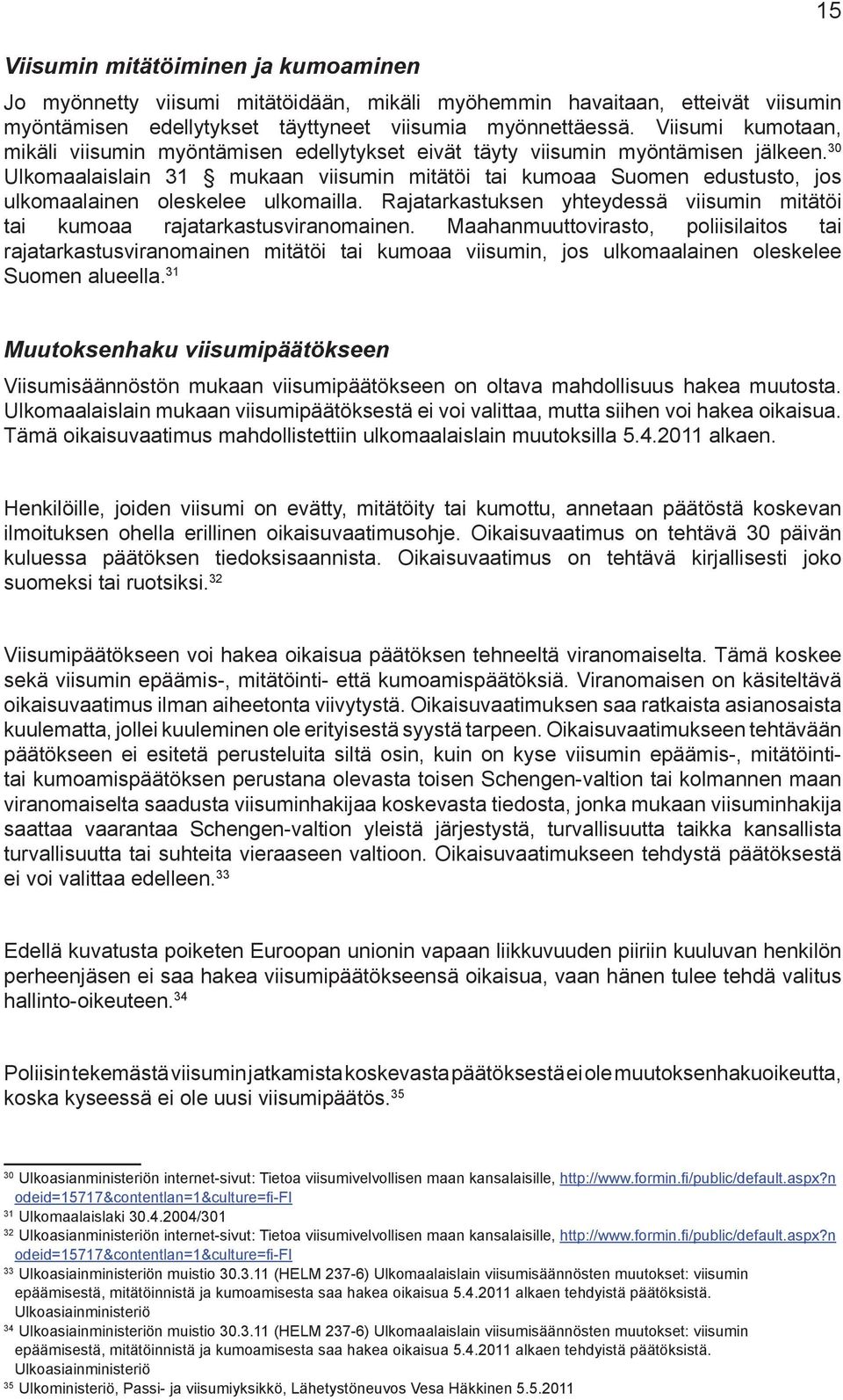 30 Ulkomaalaislain 31 mukaan viisumin mitätöi tai kumoaa Suomen edustusto, jos ulkomaalainen oleskelee ulkomailla. Rajatarkastuksen yhteydessä viisumin mitätöi tai kumoaa rajatarkastusviranomainen.