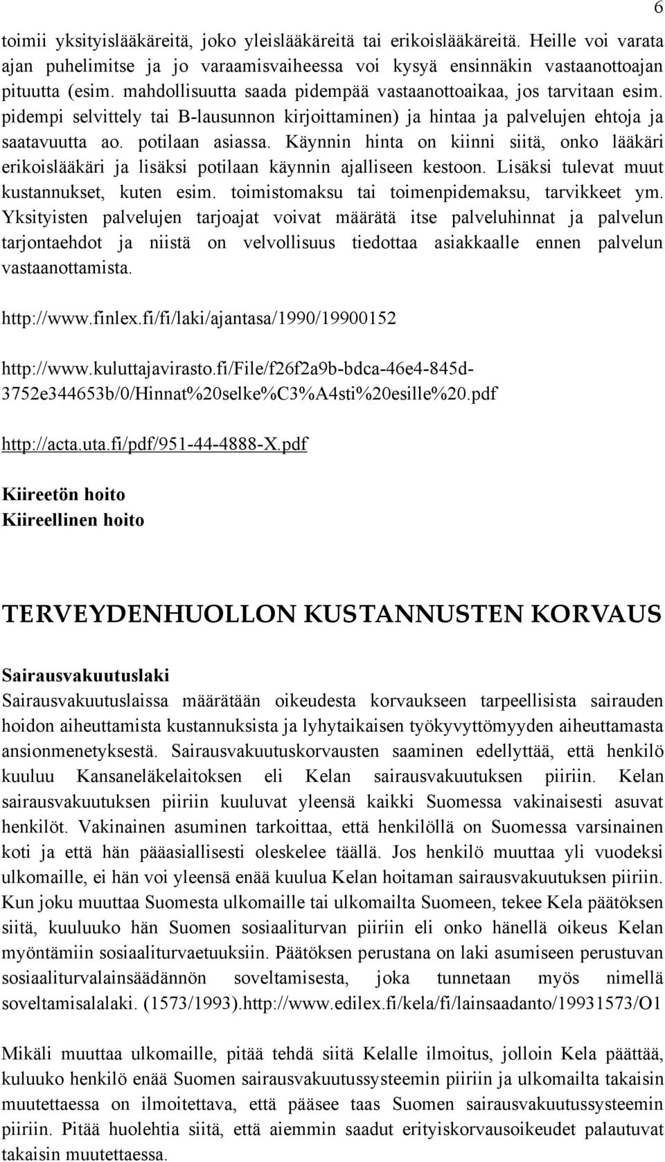 Käynnin hinta on kiinni siitä, onko lääkäri erikoislääkäri ja lisäksi potilaan käynnin ajalliseen kestoon. Lisäksi tulevat muut kustannukset, kuten esim.