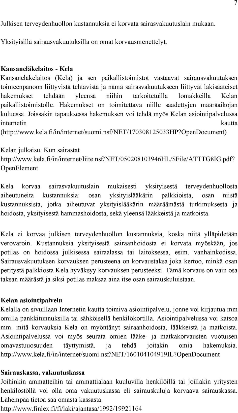 hakemukset tehdään yleensä niihin tarkoitetuilla lomakkeilla Kelan paikallistoimistolle. Hakemukset on toimitettava niille säädettyjen määräaikojan kuluessa.