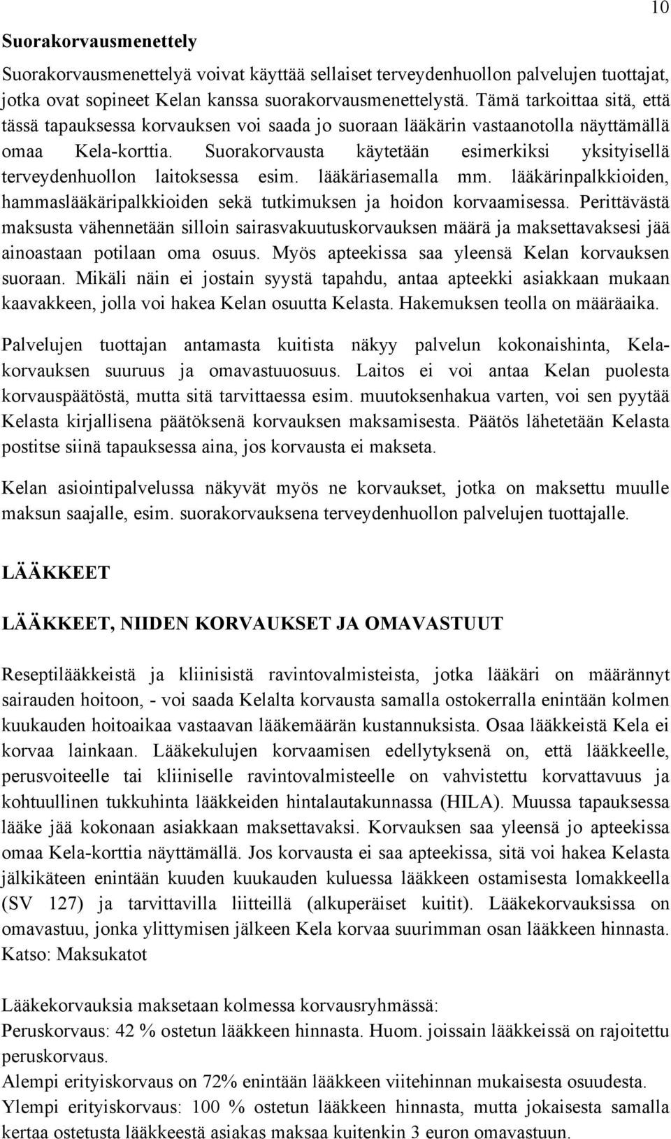 Suorakorvausta käytetään esimerkiksi yksityisellä terveydenhuollon laitoksessa esim. lääkäriasemalla mm. lääkärinpalkkioiden, hammaslääkäripalkkioiden sekä tutkimuksen ja hoidon korvaamisessa.