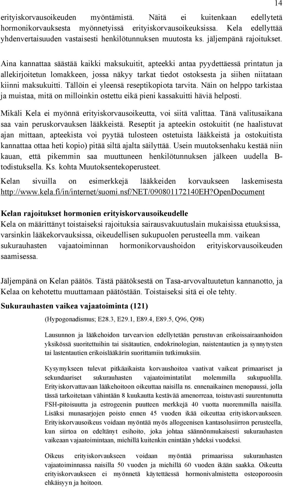 14 Aina kannattaa säästää kaikki maksukuitit, apteekki antaa pyydettäessä printatun ja allekirjoitetun lomakkeen, jossa näkyy tarkat tiedot ostoksesta ja siihen niitataan kiinni maksukuitti.