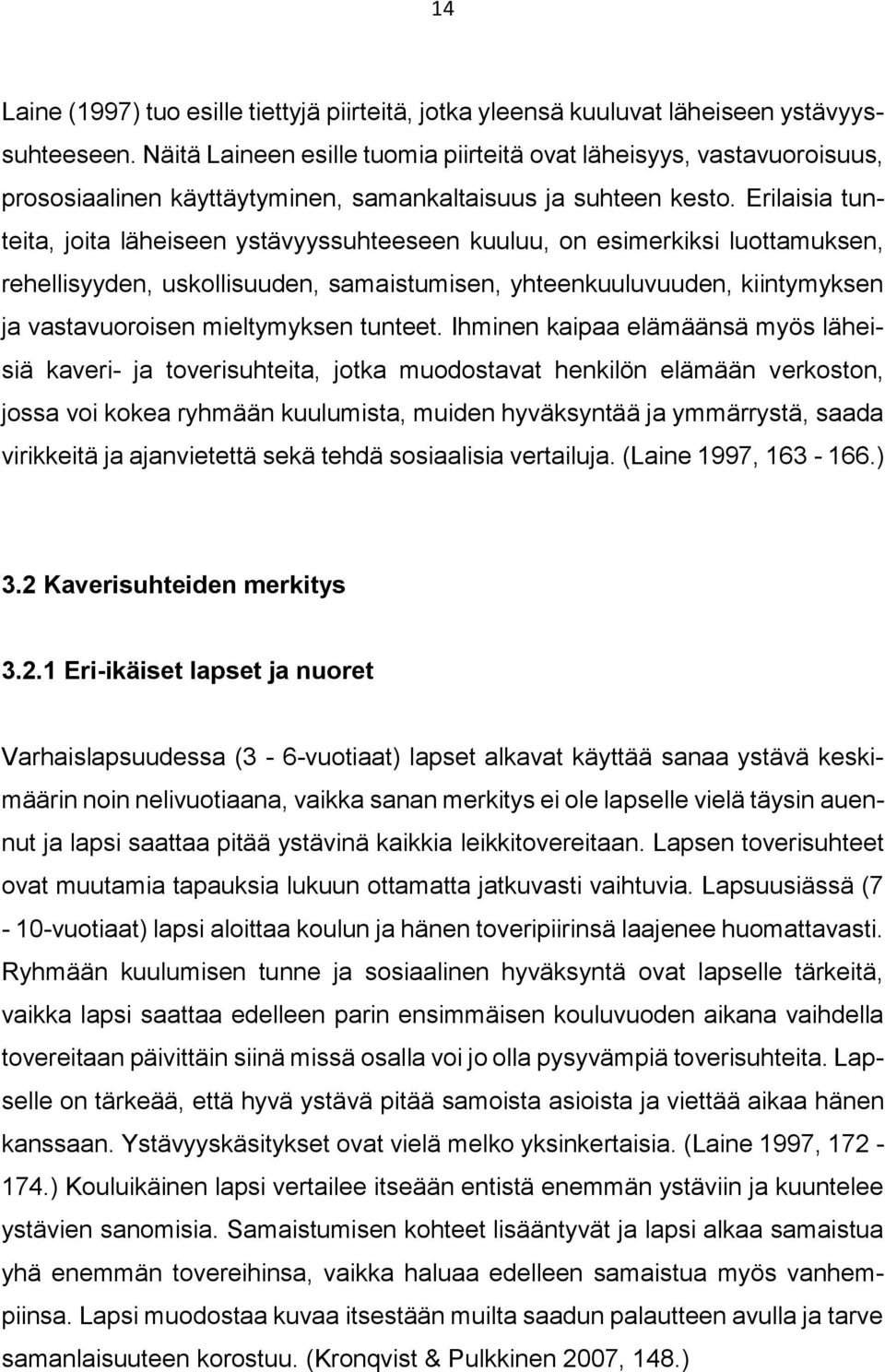 Erilaisia tunteita, joita läheiseen ystävyyssuhteeseen kuuluu, on esimerkiksi luottamuksen, rehellisyyden, uskollisuuden, samaistumisen, yhteenkuuluvuuden, kiintymyksen ja vastavuoroisen mieltymyksen