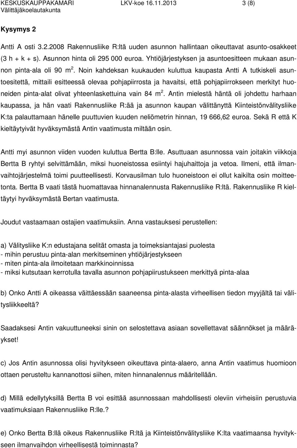 Noin kahdeksan kuukauden kuluttua kaupasta Antti A tutkiskeli asuntoesitettä, mittaili esitteessä olevaa pohjapiirrosta ja havaitsi, että pohjapiirrokseen merkityt huoneiden pinta-alat olivat