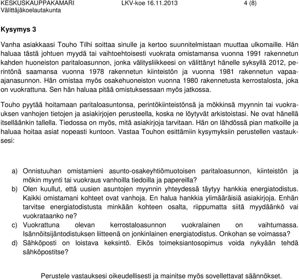 perintönä saamansa vuonna 1978 rakennetun kiinteistön ja vuonna 1981 rakennetun vapaaajanasunnon. Hän omistaa myös osakehuoneiston vuonna 1980 rakennetusta kerrostalosta, joka on vuokrattuna.