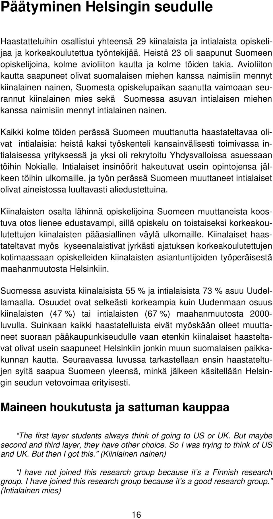 Avioliiton kautta saapuneet olivat suomalaisen miehen kanssa naimisiin mennyt kiinalainen nainen, Suomesta opiskelupaikan saanutta vaimoaan seurannut kiinalainen mies sekä Suomessa asuvan intialaisen