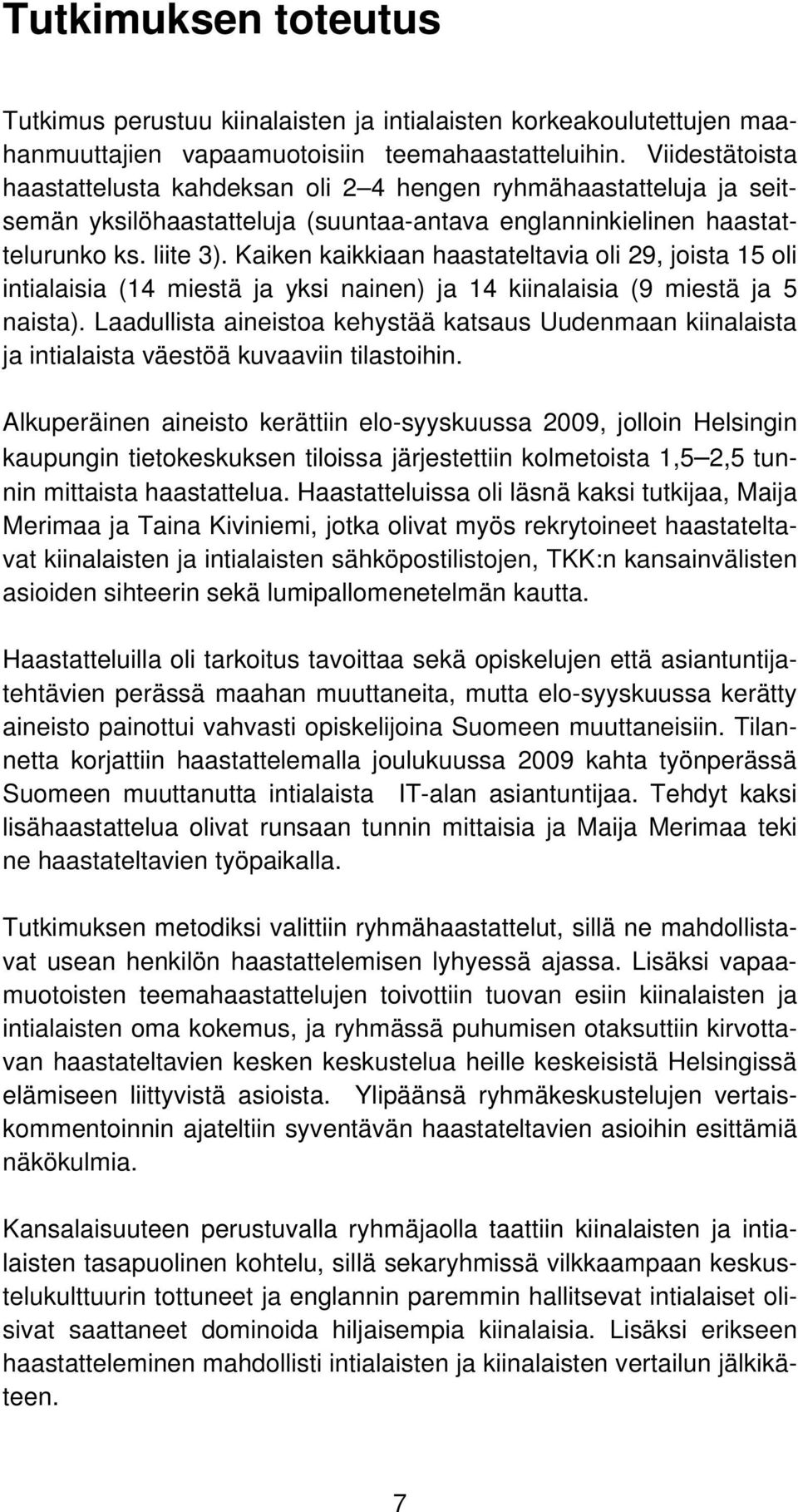 Kaiken kaikkiaan haastateltavia oli 29, joista 15 oli intialaisia (14 miestä ja yksi nainen) ja 14 kiinalaisia (9 miestä ja 5 naista).