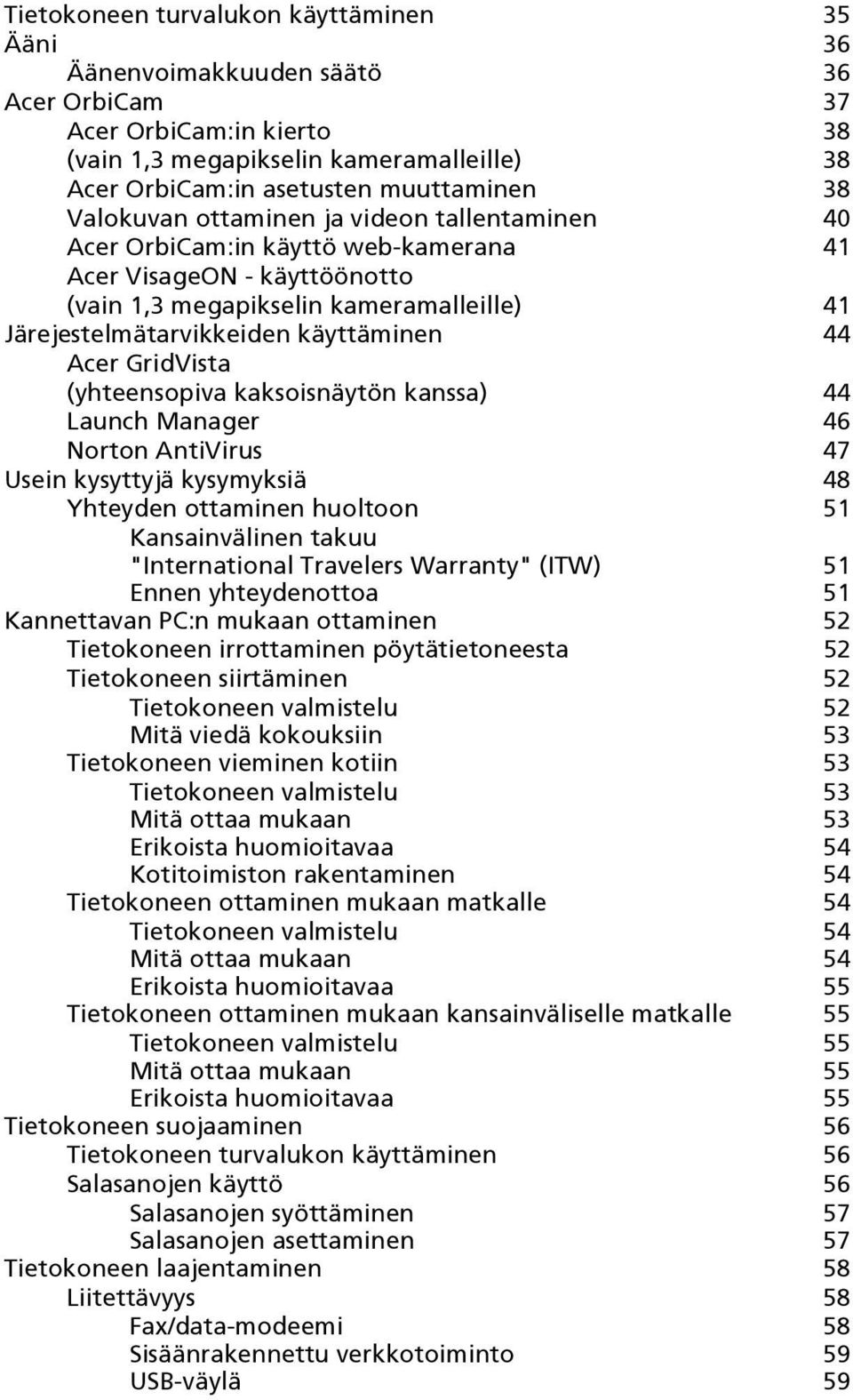 Acer GridVista (yhteensopiva kaksoisnäytön kanssa) 44 Launch Manager 46 Norton AntiVirus 47 Usein kysyttyjä kysymyksiä 48 Yhteyden ottaminen huoltoon 51 Kansainvälinen takuu "International Travelers