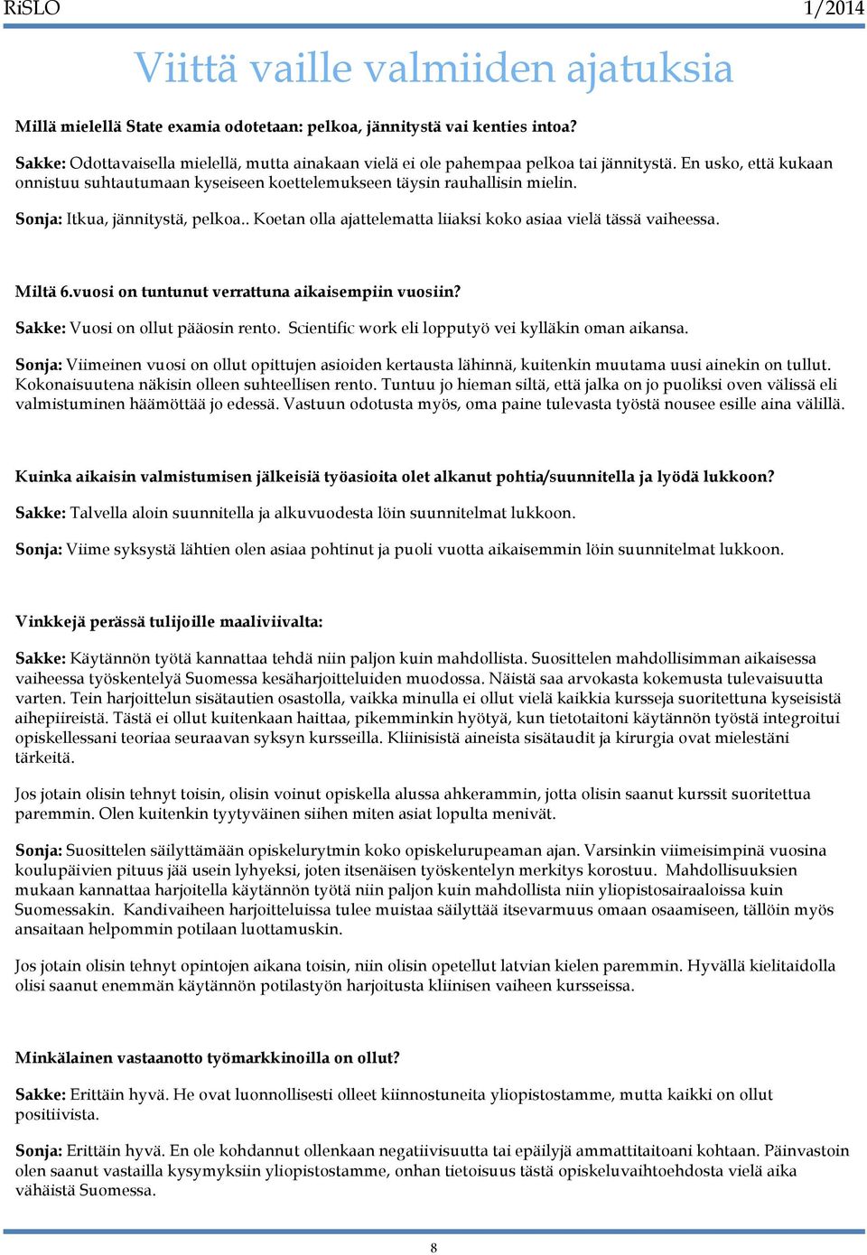 Sonja: Itkua, jännitystä, pelkoa.. Koetan olla ajattelematta liiaksi koko asiaa vielä tässä vaiheessa. Miltä 6.vuosi on tuntunut verrattuna aikaisempiin vuosiin? Sakke: Vuosi on ollut pääosin rento.