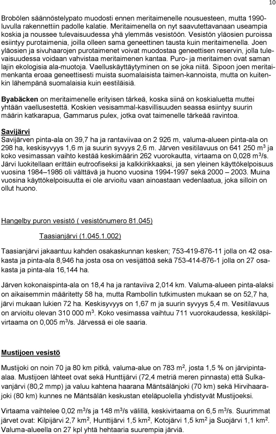 Vesistön yläosien puroissa esiintyy purotaimenia, joilla olleen sama geneettinen tausta kuin meritaimenella.