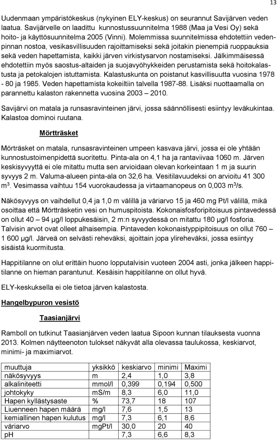 Jälkimmäisessä ehdotettiin myös saostus-altaiden ja suojavyöhykkeiden perustamista sekä hoitokalastusta ja petokalojen istuttamista. Kalastuskunta on poistanut kasvillisuutta vuosina 1978-80 ja 1985.