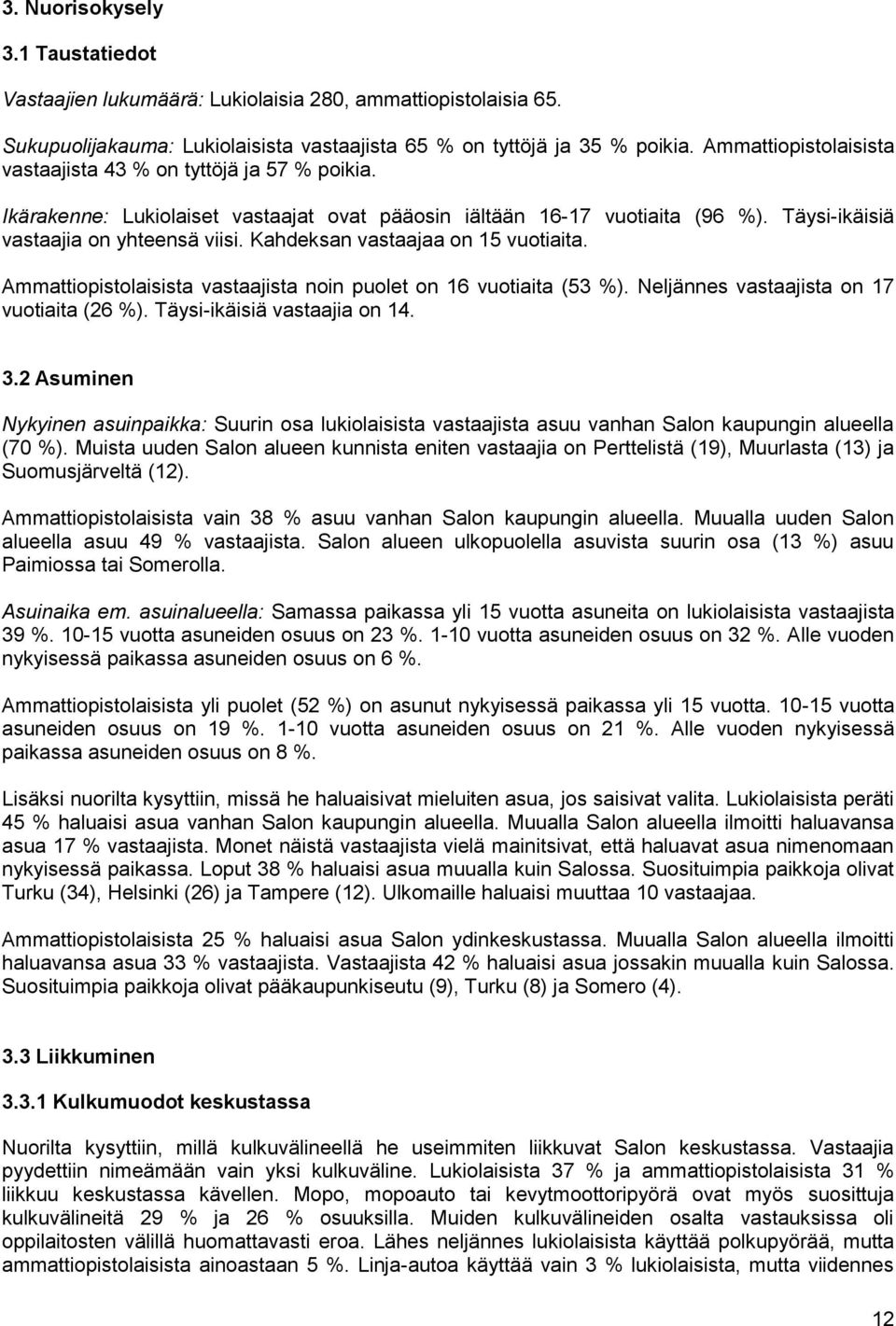 Kahdeksan vastaajaa on 15 vuotiaita. Ammattiopistolaisista vastaajista noin puolet on 16 vuotiaita (53 %). Neljännes vastaajista on 17 vuotiaita (26 %). Täysi-ikäisiä vastaajia on 14. 3.