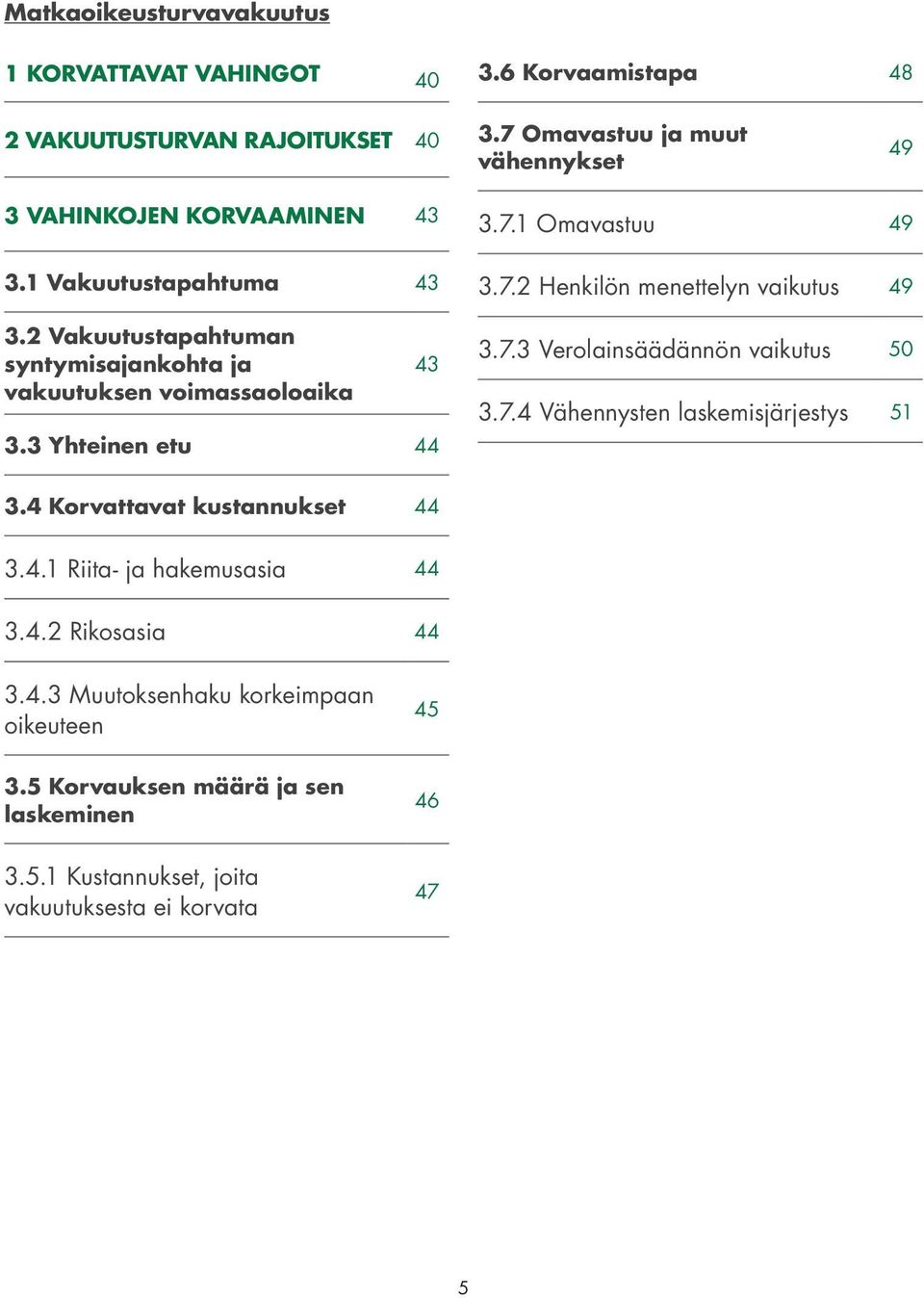 2 Vakuutustapahtuman syntymisajankohta ja vakuutuksen voimassaoloaika 43 3.3 Yhteinen etu 44 3.7.1 Omavastuu 49 3.7.2 Henkilön menettelyn vaikutus 49 3.7.3 Verolainsäädännön vaikutus 50 3.