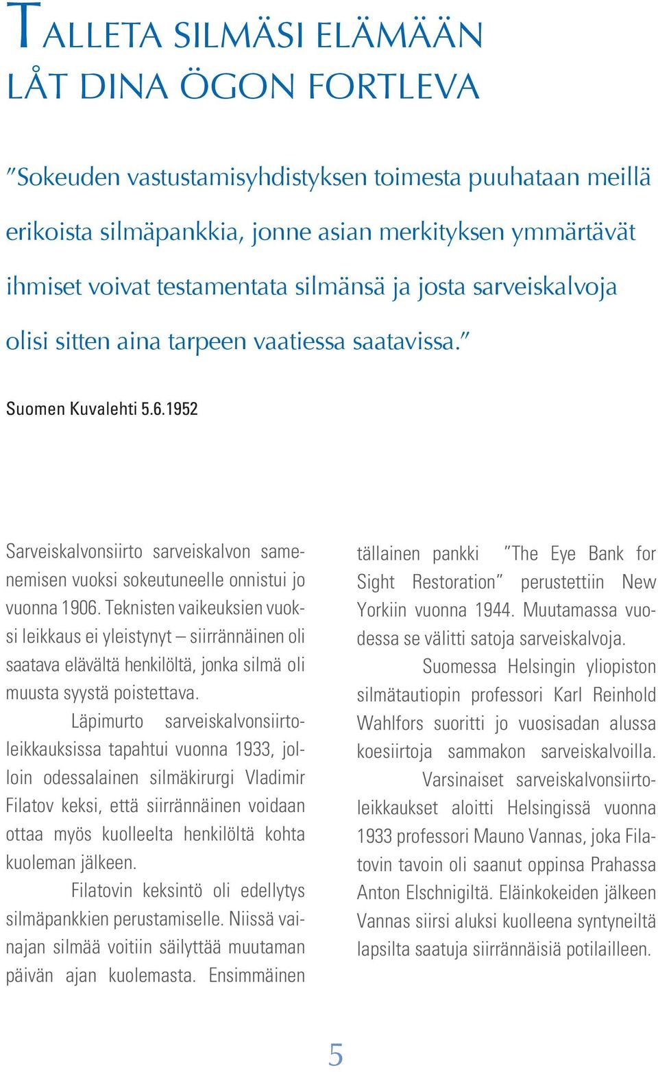 Teknisten vaikeuksien vuoksi leikkaus ei yleistynyt siirrännäinen oli saatava elävältä henkilöltä, jonka silmä oli muusta syystä poistettava.