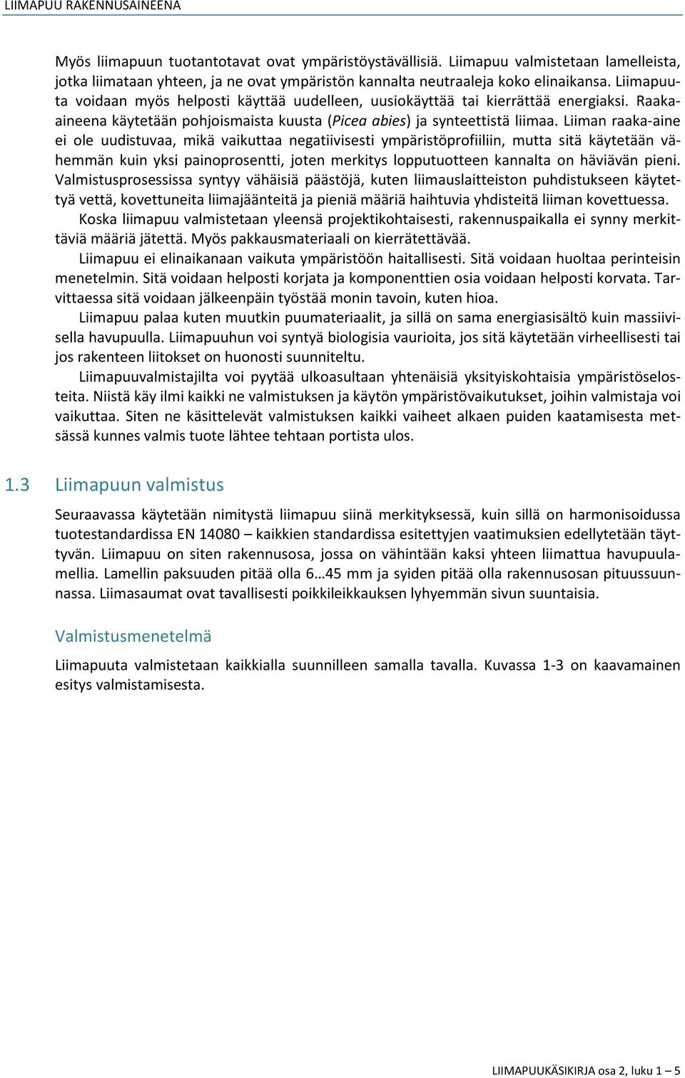 Liimapuuta voidaan myös helposti käyttää uudelleen, uusiokäyttää tai kierrättää energiaksi. Raakaaineena käytetään pohjoismaista kuusta (Picea abies) ja synteettistä liimaa.