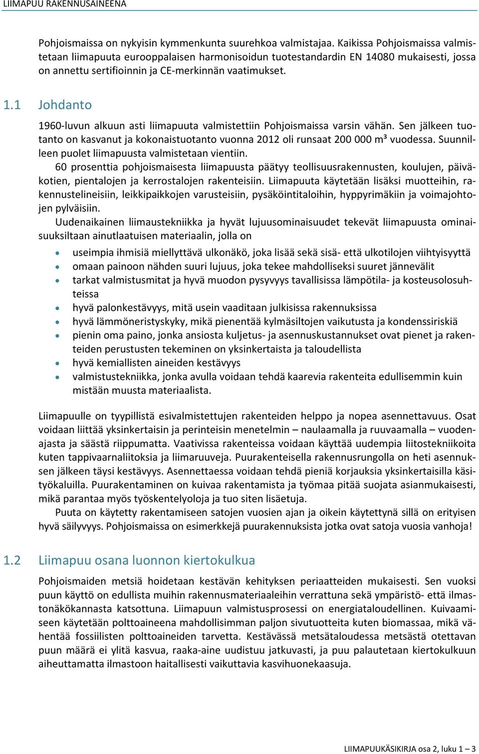 Sen jälkeen tuotanto on kasvanut ja kokonaistuotanto vuonna 2012 oli runsaat 200 000 m³ vuodessa. Suunnilleen puolet liimapuusta valmistetaan vientiin.