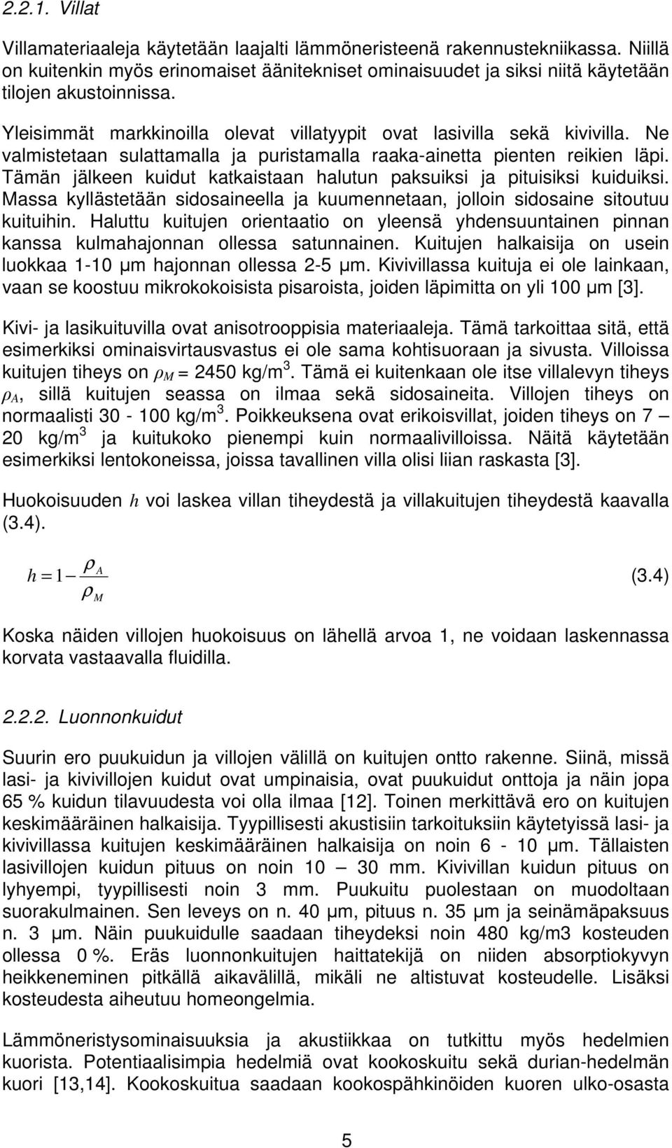 Tämän jälkeen kuidut katkaistaan halutun paksuiksi ja pituisiksi kuiduiksi. Massa kyllästetään sidosaineella ja kuumennetaan, jolloin sidosaine sitoutuu kuituihin.