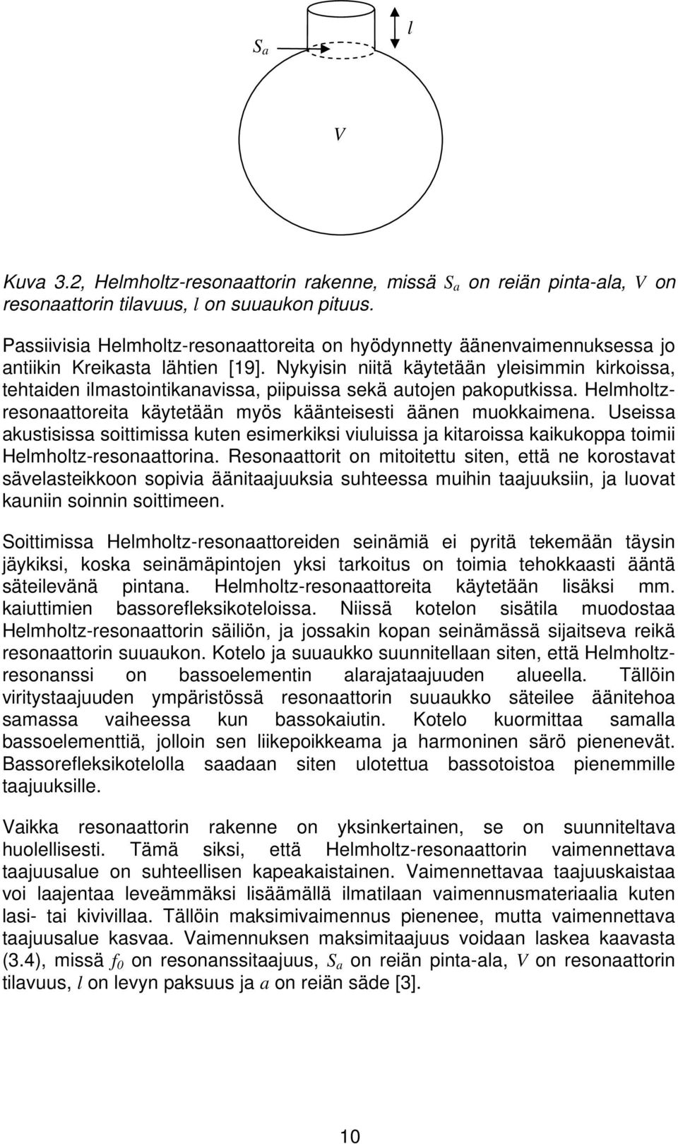 Nykyisin niitä käytetään yleisimmin kirkoissa, tehtaiden ilmastointikanavissa, piipuissa sekä autojen pakoputkissa. Helmholtzresonaattoreita käytetään myös käänteisesti äänen muokkaimena.