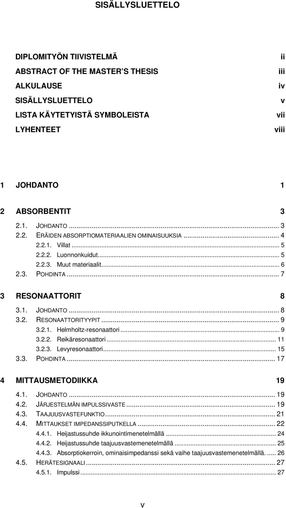 1. JOHDANTO... 8 3.2. RESONAATTORITYYPIT... 9 3.2.1. Helmholtz-resonaattori... 9 3.2.2. Reikäresonaattori... 11 3.2.3. Levyresonaattori... 15 3.3. POHDINTA... 17 4 MITTAUSMETODIIKKA 19 4.1. JOHDANTO... 19 4.2. JÄRJESTELMÄN IMPULSSIVASTE.