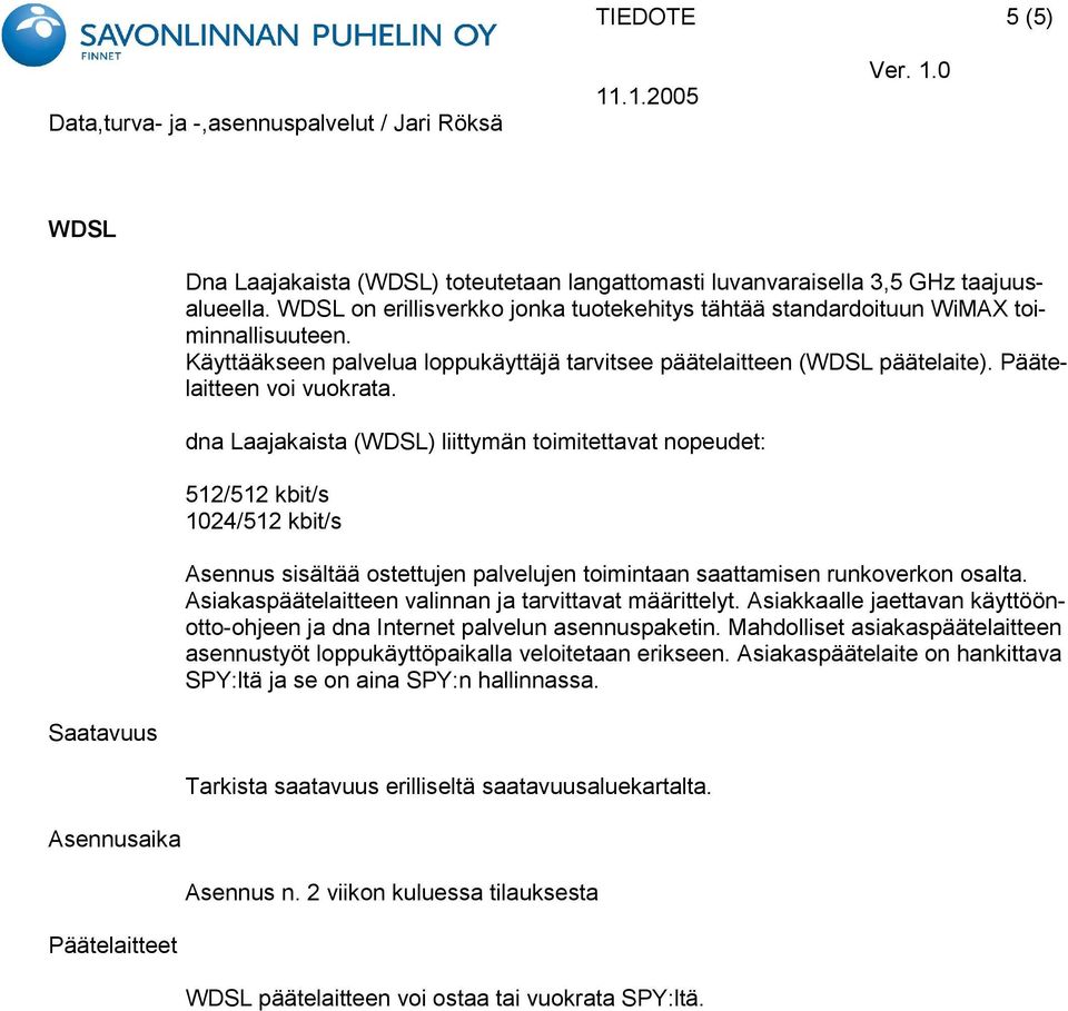 dna Laajakaista (WDSL) liittymän toimitettavat nopeudet: 512/512 kbit/s 1024/512 kbit/s Asennus sisältää ostettujen palvelujen toimintaan saattamisen runkoverkon osalta.