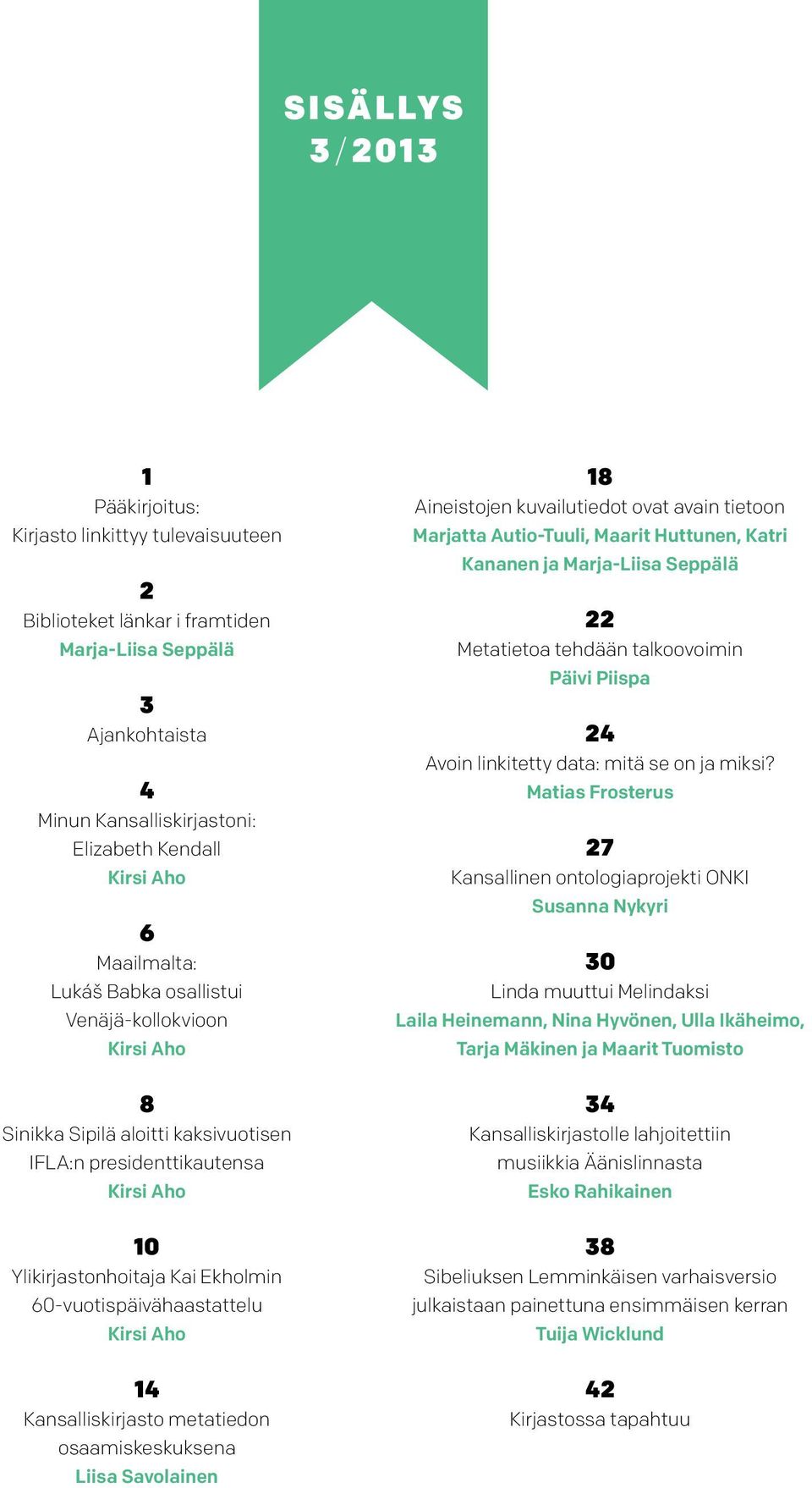 60-vuotispäivähaastattelu Kirsi Aho 14 Kansalliskirjasto metatiedon osaamiskeskuksena Liisa Savolainen 18 Aineistojen kuvailutiedot ovat avain tietoon Marjatta Autio-Tuuli, Maarit Huttunen, Katri