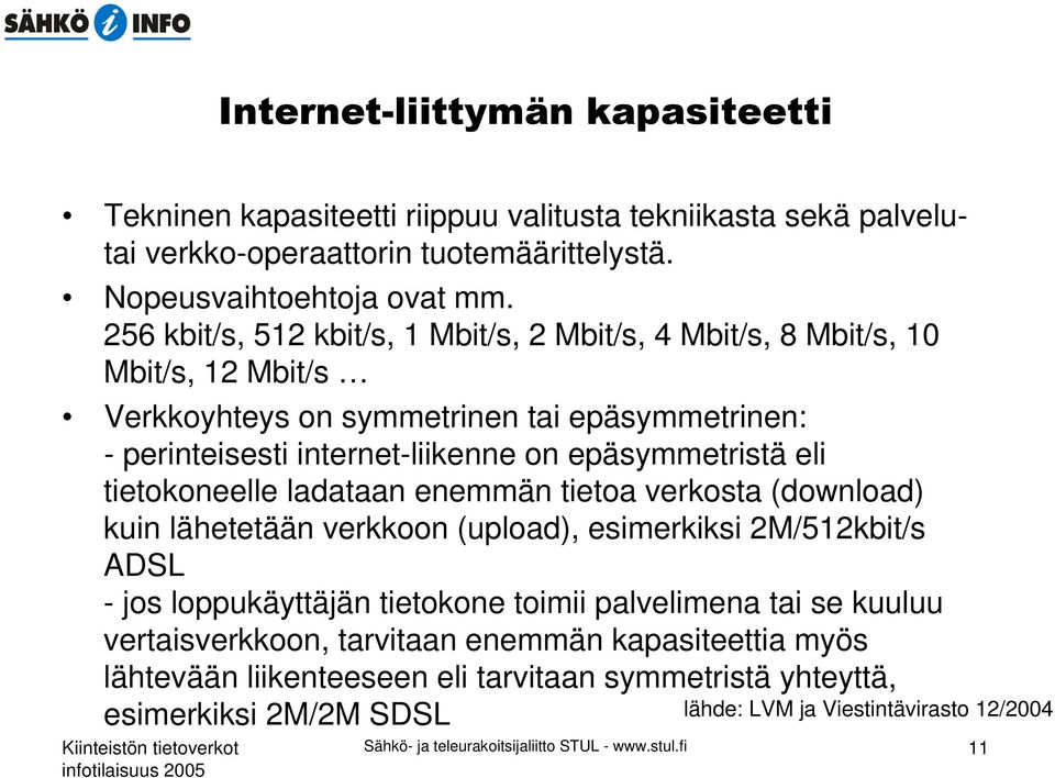 eli tietokoneelle ladataan enemmän tietoa verkosta (download) kuin lähetetään verkkoon (upload), esimerkiksi 2M/512kbit/s ADSL - jos loppukäyttäjän tietokone toimii palvelimena tai se