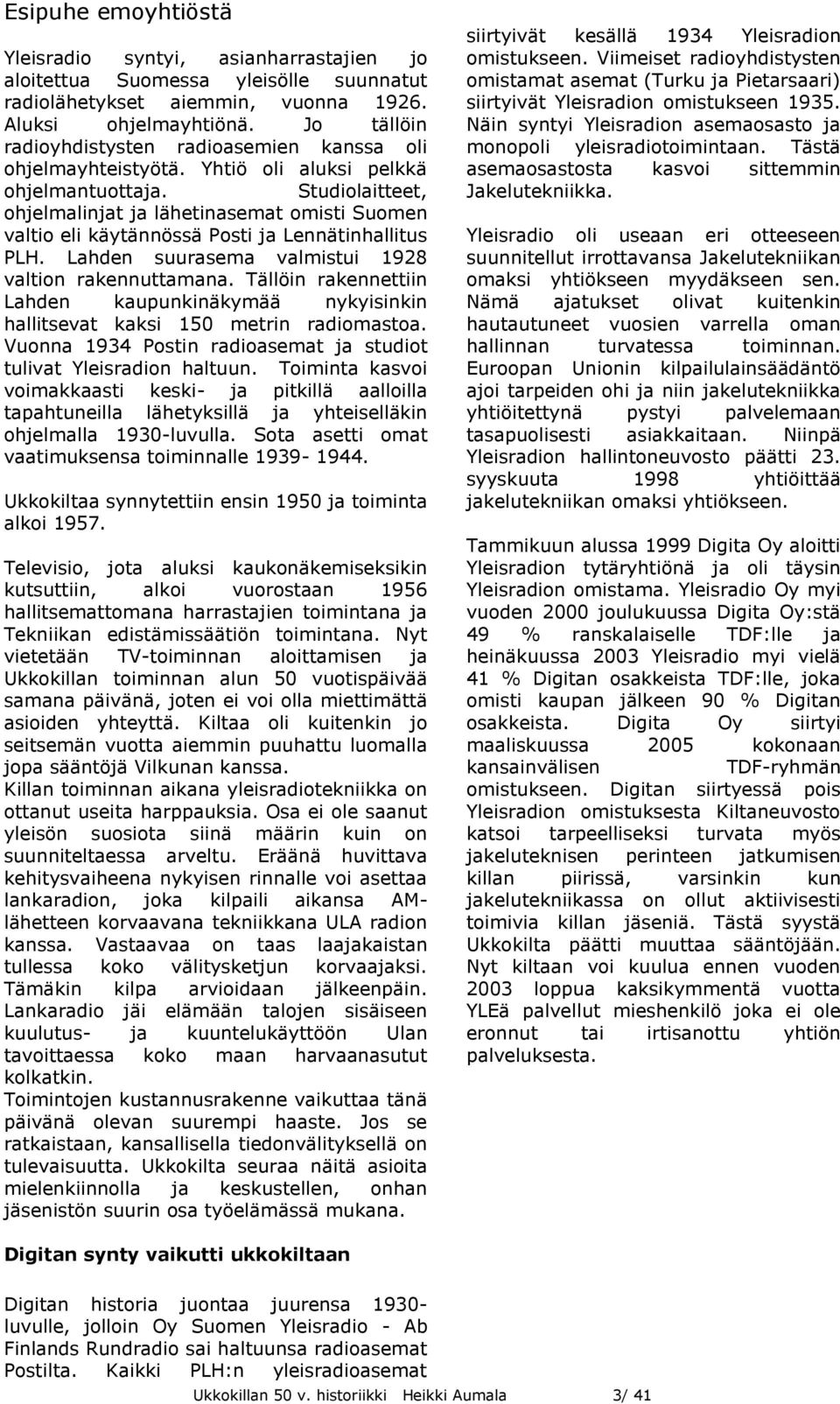 Studiolaitteet, ohjelmalinjat ja lähetinasemat omisti Suomen valtio eli käytännössä Posti ja Lennätinhallitus PLH. Lahden suurasema valmistui 1928 valtion rakennuttamana.