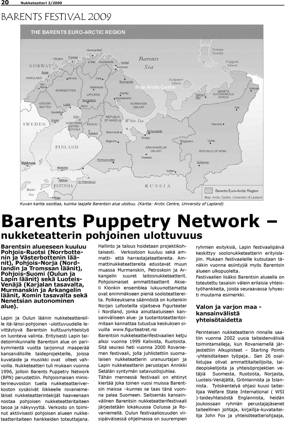 Pohjois-Norja (Nordlandin ja Tromssan läänit), Pohjois-Suomi (Oulun ja Lapin läänit) sekä Luoteis- Venäjä (Karjalan tasavalta, Murmanskin ja Arkangelin läänit, Komin tasavalta sekä Nenetsian