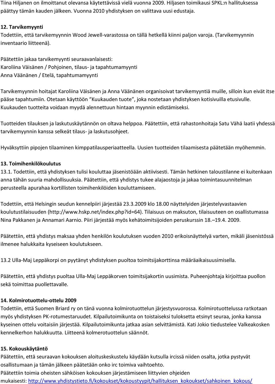 Päätettiin jakaa tarvikemyynti seuraavanlaisesti: Karoliina Väisänen / Pohjoinen, tilaus- ja tapahtumamyynti Anna Väänänen / Etelä, tapahtumamyynti Tarvikemyynnin hoitajat Karoliina Väisänen ja Anna