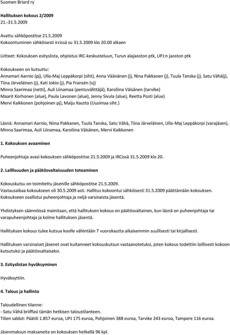 (j), Nina Pakkanen (j), Tuula Tanska (j), Satu Vähä(j), Tiina Järveläinen (j), Kati Jokio (j), Pia Fransén (vj) Minna Saarimaa (netti), Auli Liinamaa (pentuvälittäjä), Karoliina Väisänen (tarvike)