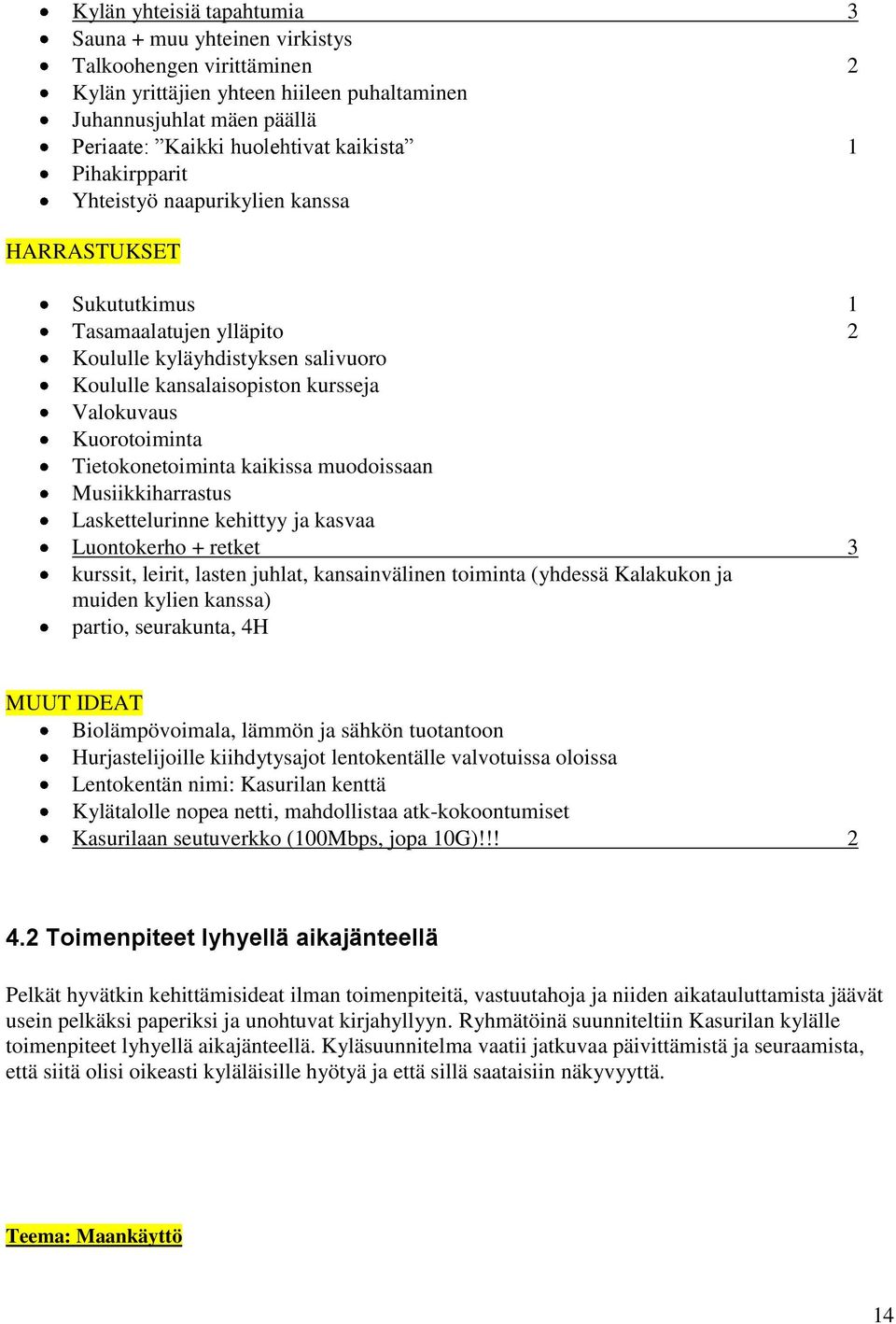 Tietokonetoiminta kaikissa muodoissaan Musiikkiharrastus Laskettelurinne kehittyy ja kasvaa Luontokerho + retket 3 kurssit, leirit, lasten juhlat, kansainvälinen toiminta (yhdessä Kalakukon ja muiden