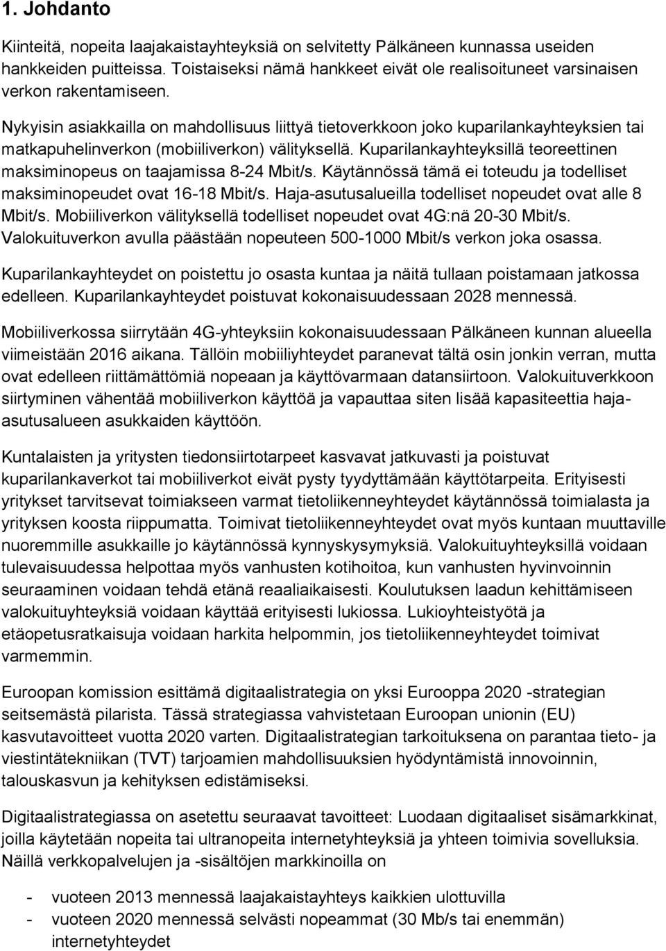 Nykyisin asiakkailla on mahdollisuus liittyä tietoverkkoon joko kuparilankayhteyksien tai matkapuhelinverkon (mobiiliverkon) välityksellä.