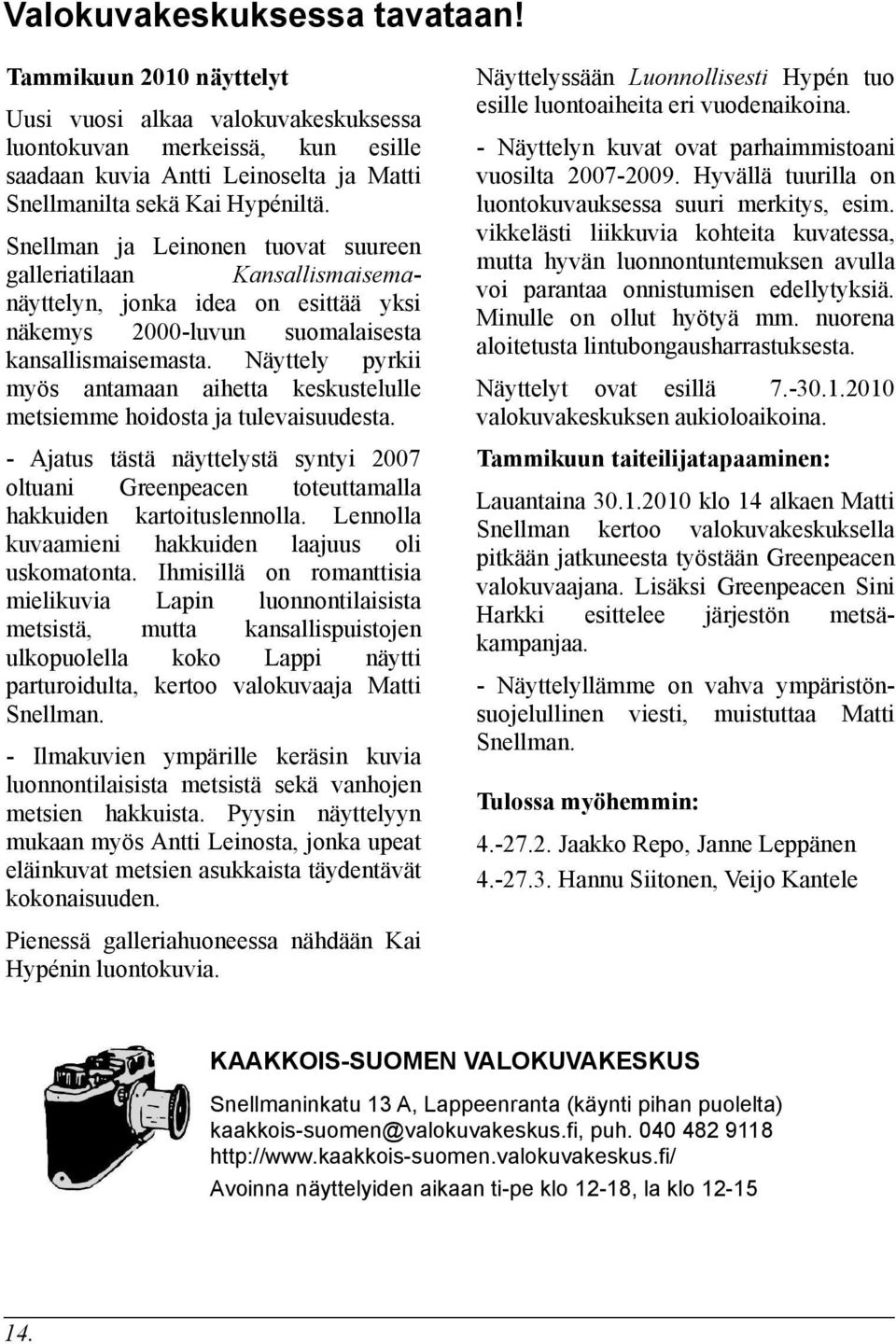 Näyttely pyrkii myös antamaan aihetta keskustelulle metsiemme hoidosta ja tulevaisuudesta. - Ajatus tästä näyttelystä syntyi 2007 oltuani Greenpeacen toteuttamalla hakkuiden kartoituslennolla.