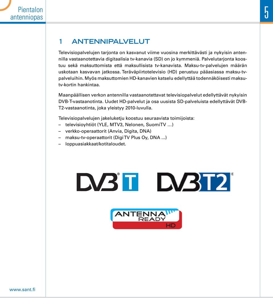 Myös maksuttomien HD-kanavien katselu edellyttää todennäköisesti maksutv-kortin hankintaa. Maanpäällisen verkon antennilla vastaanotettavat televisiopalvelut edellyttävät nykyisin DVB-T-vastaanotinta.