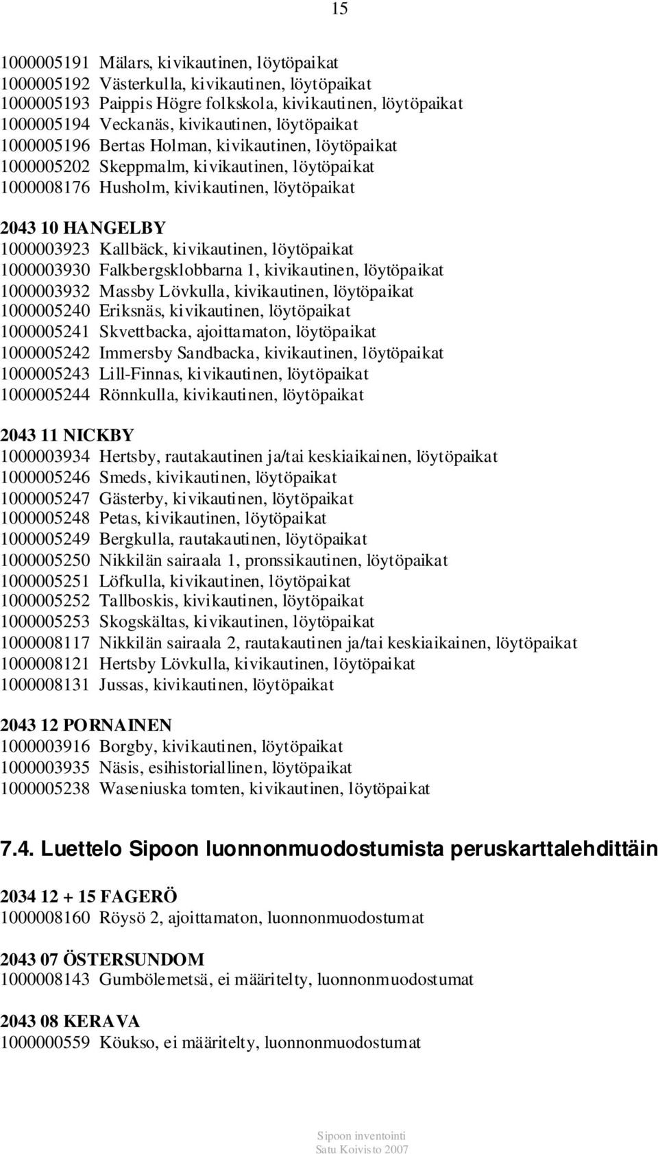 kivikautinen, löytöpaikat 1000003930 Falkbergsklobbarna 1, kivikautinen, löytöpaikat 1000003932 Massby Lövkulla, kivikautinen, löytöpaikat 1000005240 Eriksnäs, kivikautinen, löytöpaikat 1000005241