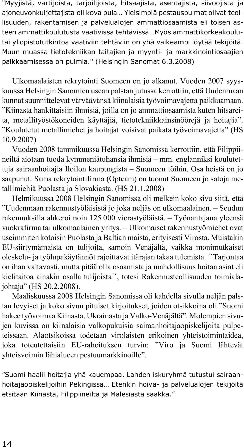 Muun muassa tietotekniikan taitajien ja myynti- ja markkinointiosaajien palkkaamisessa on pulmia." (Helsingin Sanomat 6.3.2008) Ulkomaalaisten rekrytointi Suomeen on jo alkanut.