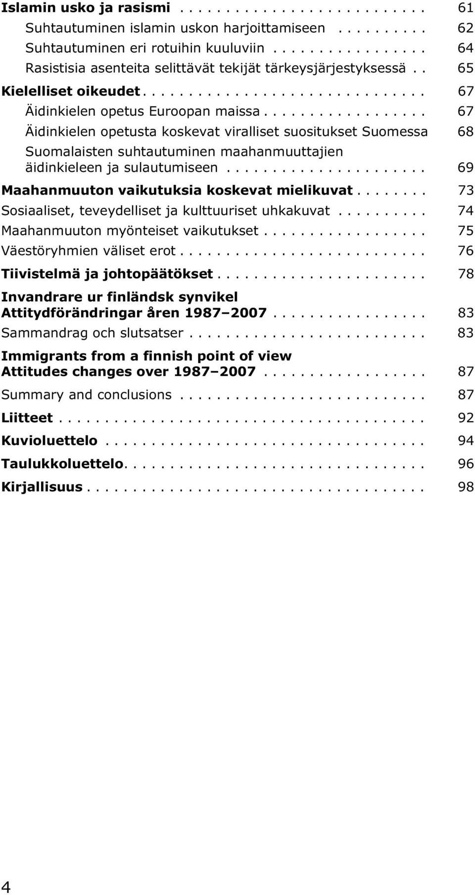 .. 67 Äidinkielen opetusta koskevat viralliset suositukset Suomessa 68 Suomalaisten suhtautuminen maahanmuuttajien äidinkieleen ja sulautumiseen... 69 Maahanmuuton vaikutuksia koskevat mielikuvat.