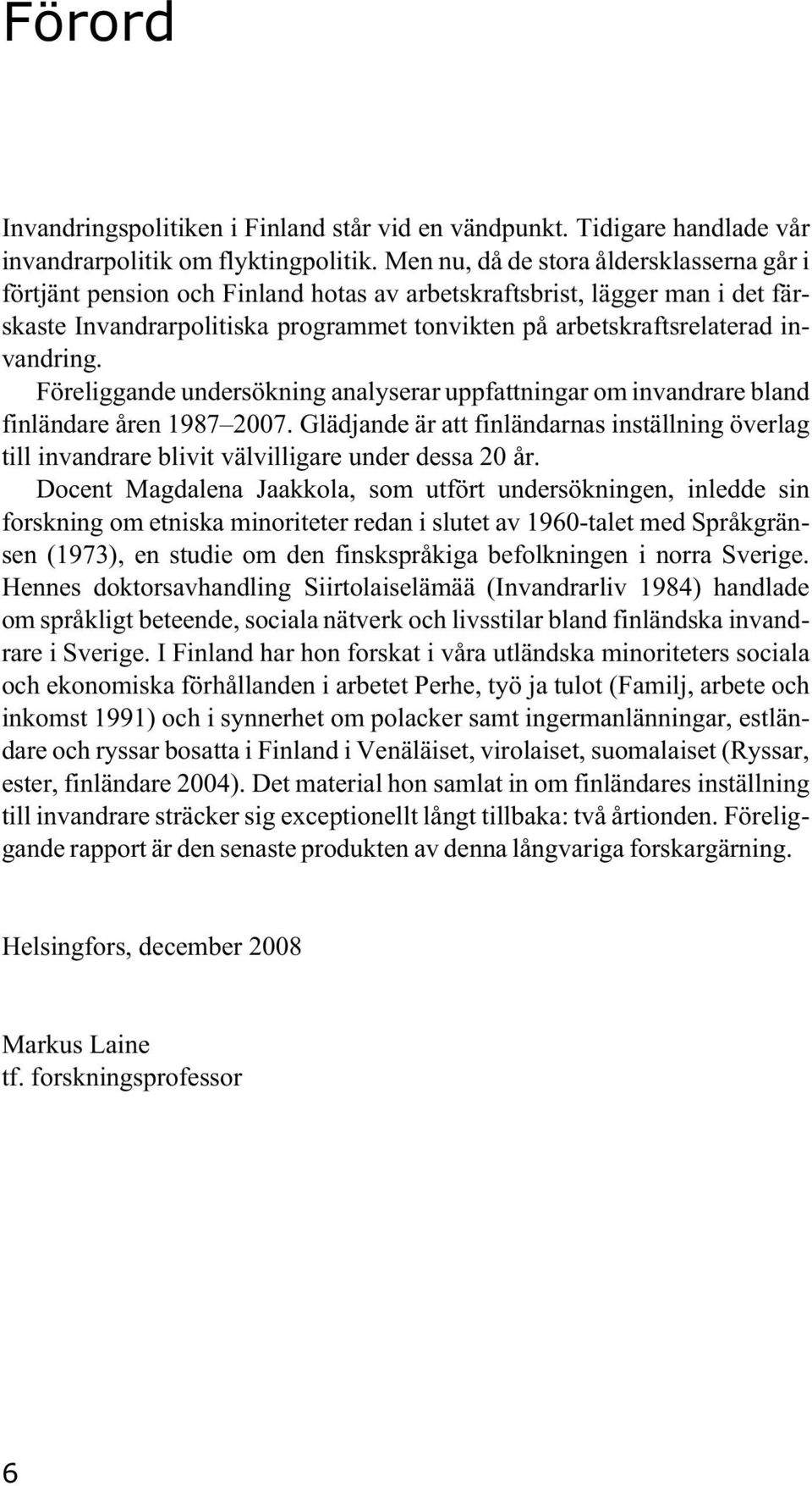 invandring. Föreliggande undersökning analyserar uppfattningar om invandrare bland finländare åren 1987 2007.