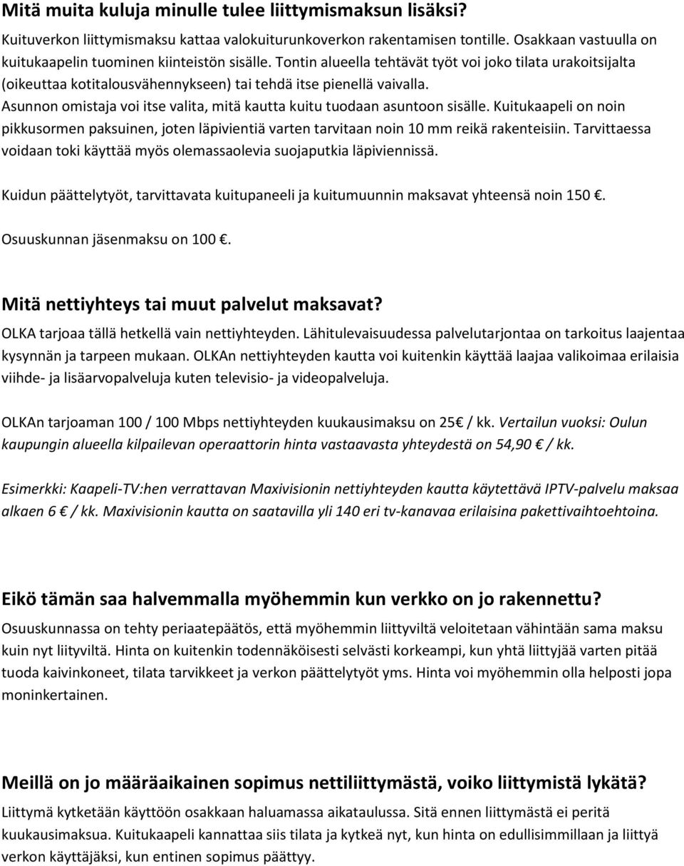 Asunnon omistaja voi itse valita, mitä kautta kuitu tuodaan asuntoon sisälle. Kuitukaapeli on noin pikkusormen paksuinen, joten läpivientiä varten tarvitaan noin 10 mm reikä rakenteisiin.