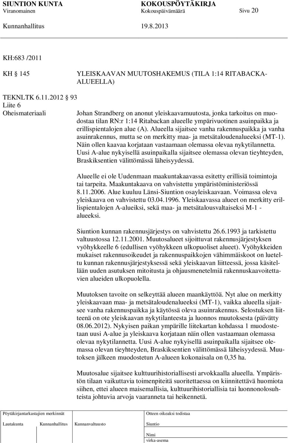 2012 93 Liite 6 Oheismateriaali Johan Strandberg on anonut yleiskaavamuutosta, jonka tarkoitus on muodostaa tilan RN:r 1:14 Ritabackan alueelle ympärivuotinen asuinpaikka ja erillispientalojen alue