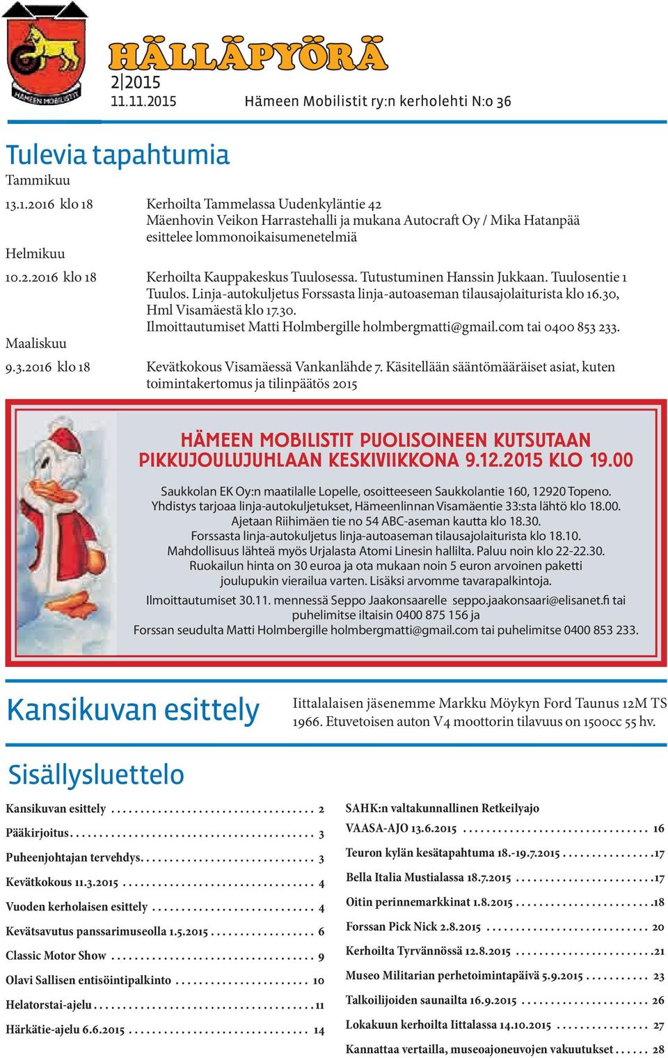 30. Ilmoittautumiset Matti Holmbergille holmbergmatti@gmail.com tai 0400 853 233. Maaliskuu 9.3.2016 klo 18 Kevätkokous Visamäessä Vankanlähde 7.