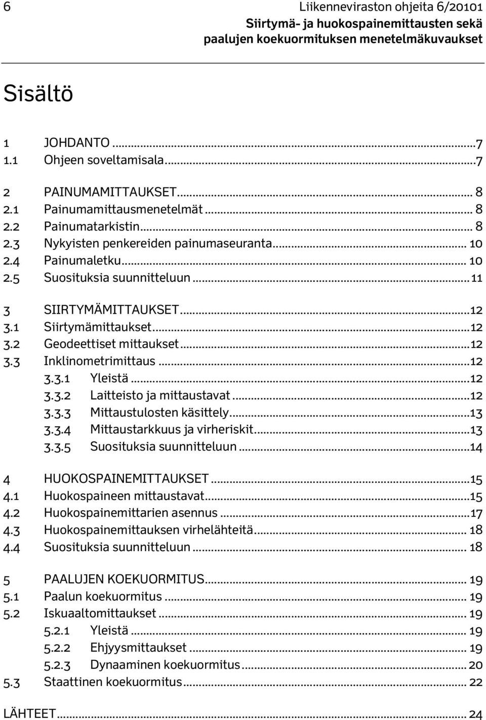 .. 12 3.3.2 Laitteisto ja mittaustavat... 12 3.3.3 Mittaustulosten käsittely... 13 3.3.4 Mittaustarkkuus ja virheriskit... 13 3.3.5 Suosituksia suunnitteluun...14 4 HUOKOSPAINEMITTAUKSET... 15 4.