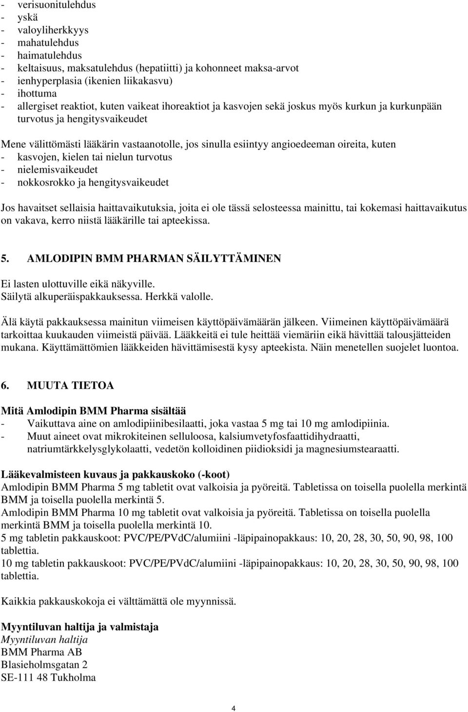 angioedeeman oireita, kuten - kasvojen, kielen tai nielun turvotus - nielemisvaikeudet - nokkosrokko ja hengitysvaikeudet Jos havaitset sellaisia haittavaikutuksia, joita ei ole tässä selosteessa