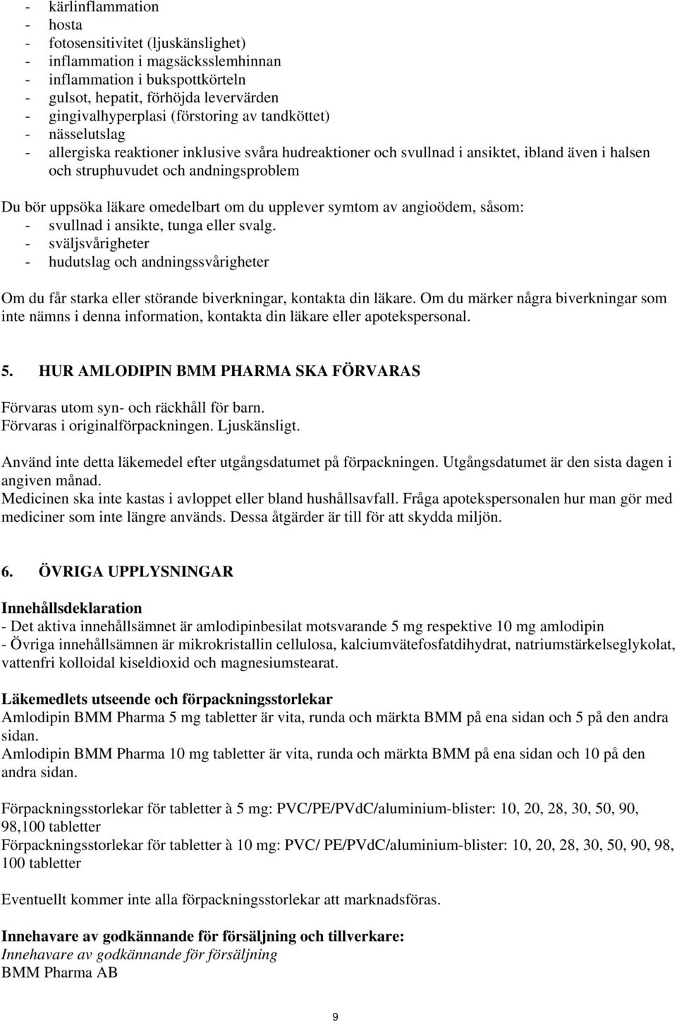 läkare omedelbart om du upplever symtom av angioödem, såsom: - svullnad i ansikte, tunga eller svalg.